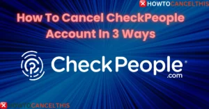 Read more about the article How To Cancel CheckPeople Account In 3 Ways