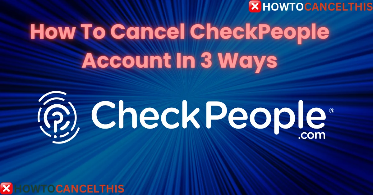 Read more about the article How To Cancel CheckPeople Account In 3 Ways