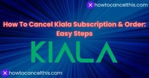 Read more about the article How To Cancel Kiala Subscription & Order: 3 Easy Steps