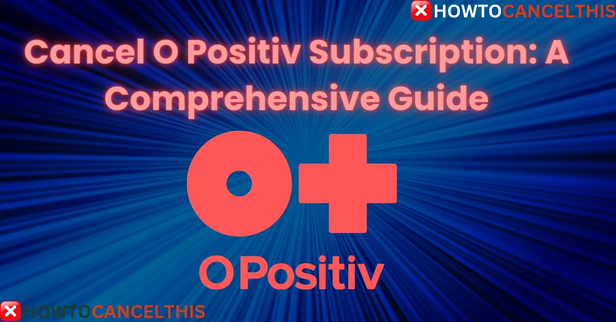 Read more about the article Cancel O Positiv Subscription: A Comprehensive Guide