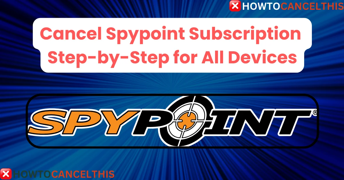 Read more about the article Cancel Spypoint Subscription Step-by-Step for All Devices