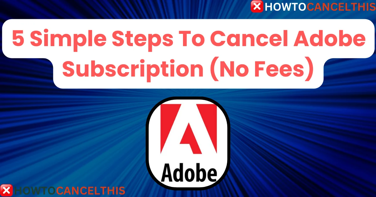 Read more about the article 5 Simple Steps To Cancel Adobe Subscription (No Fees)