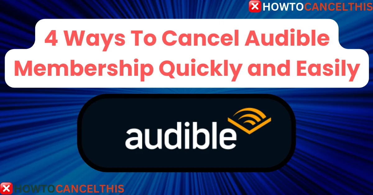 You are currently viewing 4 Ways To Cancel Audible Membership Quickly and Easily