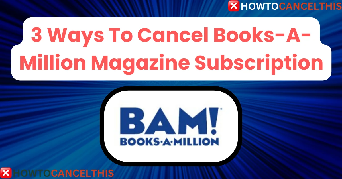 Read more about the article 3 Ways To Cancel Books-A-Million Magazine Subscription