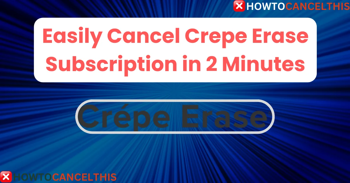 Read more about the article Easily Cancel Crepe Erase Subscription in 2 Minutes