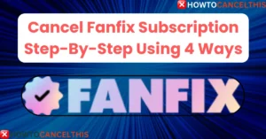 Read more about the article Cancel Fanfix Subscription Step-By-Step Using 4 Ways