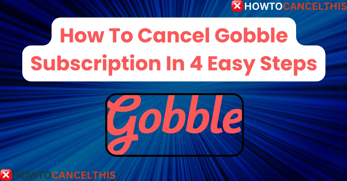 Read more about the article How To Cancel Gobble Subscription In 4 Easy Steps