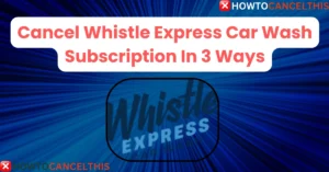 Read more about the article Cancel Whistle Express Car Wash Subscription In 3 Ways