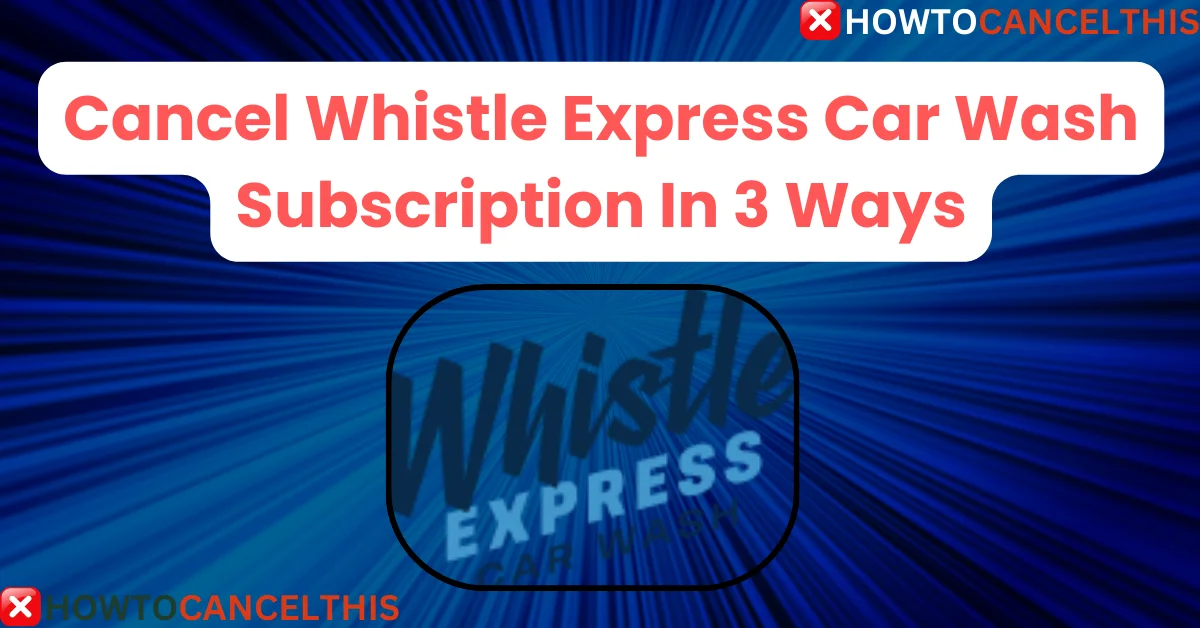 Read more about the article Cancel Whistle Express Car Wash Subscription In 3 Ways