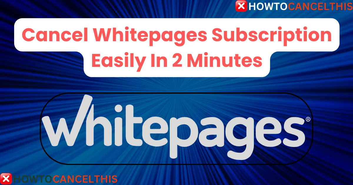 Read more about the article Cancel Whitepages Subscription Easily In 2 Minutes