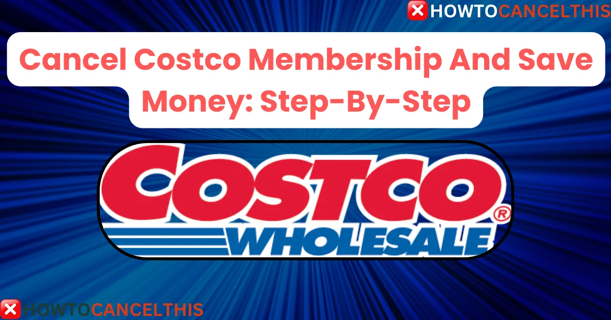 Read more about the article Easily Cancel Costco Membership And Save Money