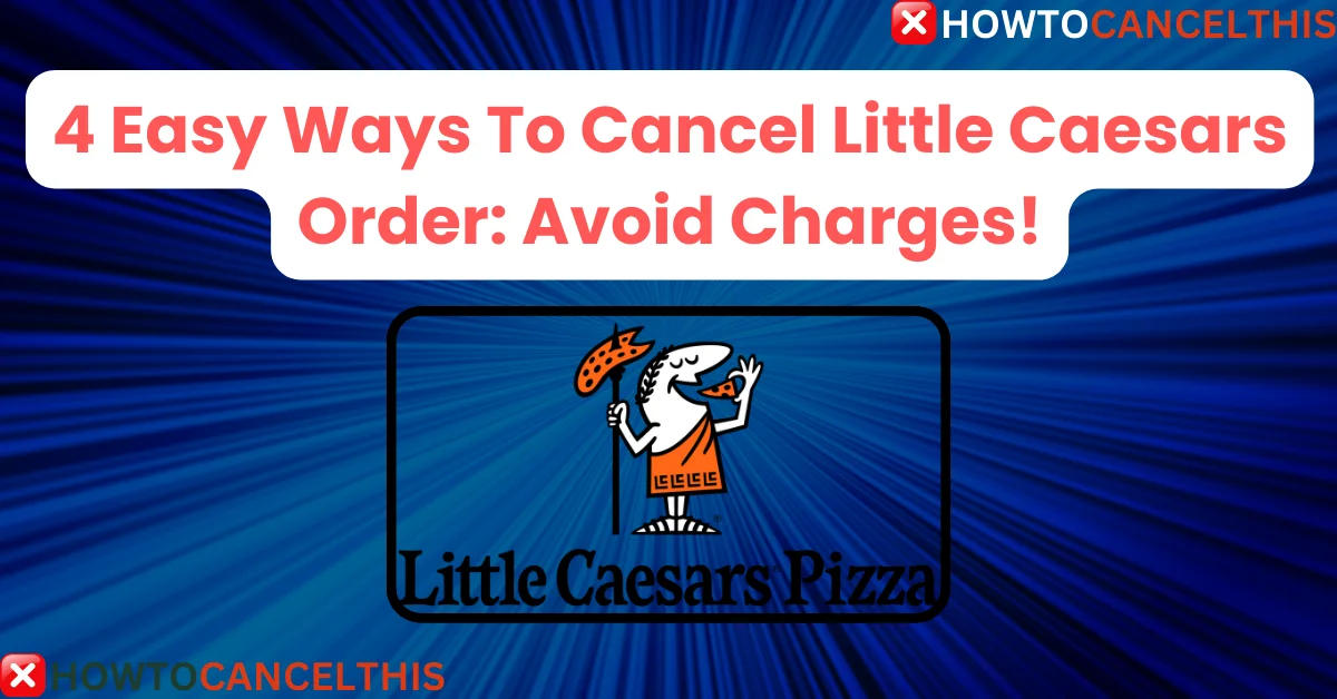 You are currently viewing 4 Easy Ways To Cancel Little Caesars Order: Avoid Charges!