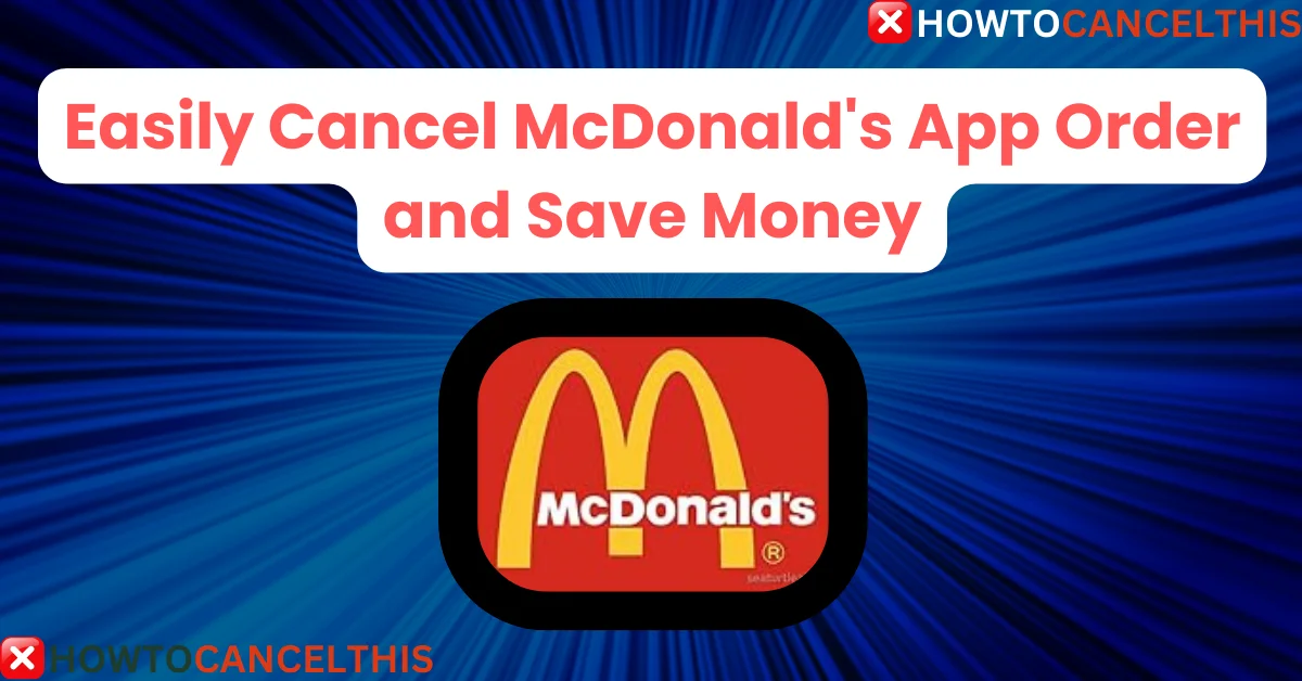 You are currently viewing Easily Cancel McDonald’s App Order and Save Money