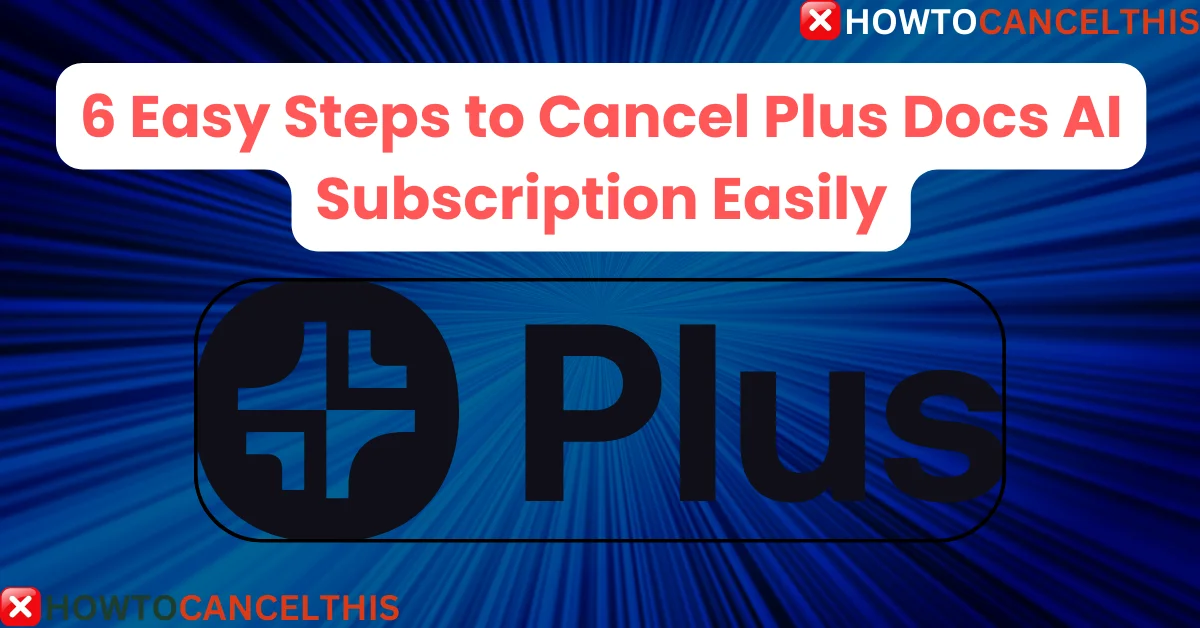 Read more about the article 6 Easy Steps to Cancel Plus Docs AI Subscription Easily