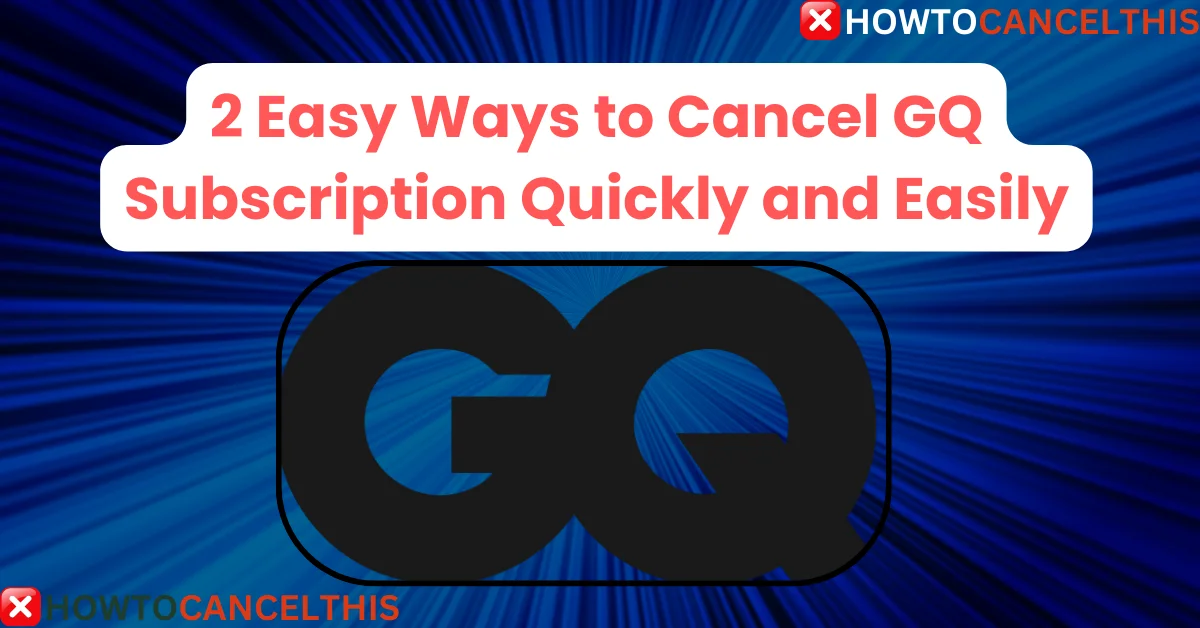 Read more about the article 2 Easy Ways to Cancel GQ Subscription Quickly and Easily